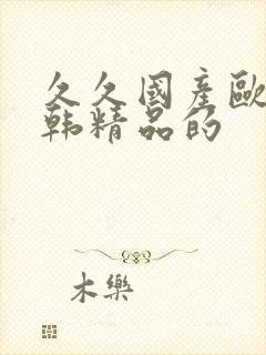 久久国产欧美日韩精品的