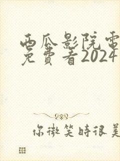 西瓜影院电视剧免费看2024