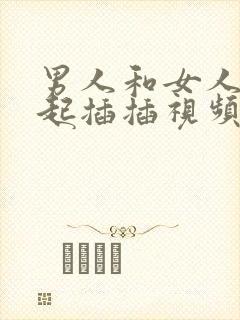 男人和女人在一起插插视频