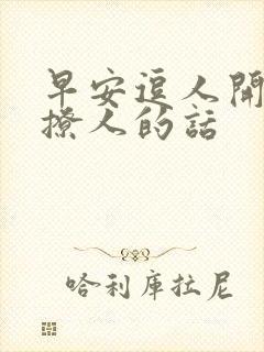 早安逗人开心又撩人的话