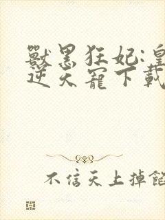 兽黑狂妃:皇叔逆天宠下载全本txt