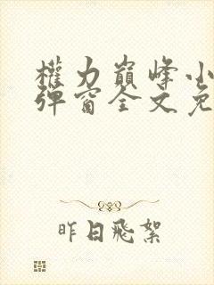 权力巅峰小说无弹窗全文免费阅读