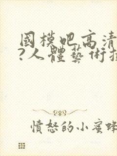 国模吧高清大胆?人体艺术摄