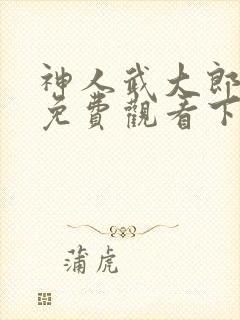 神人武大郎漫画免费观看下拉式