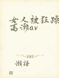 女人被狂躁c到高潮av