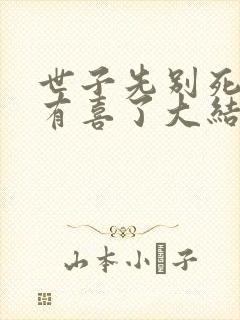 世子先别死夫人有喜了大结局