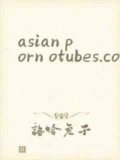 asian porn otubes.com