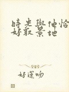 时光与他恰是正好取景地