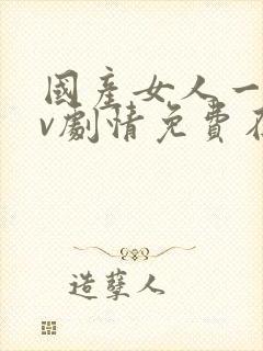 国产女人一级av剧情免费在线播放