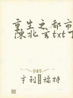 重生之都市修仙 陈北玄txt下载