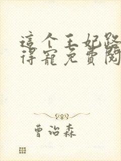 这个王妃路子野得宠免费阅读全文