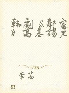 韩剧《邻家女孩》高基锡免费观看