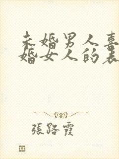 未婚男人喜欢已婚女人的表现