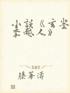 小说《玄鉴仙族季越人》