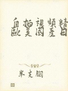 自拍视频精品,欧美国产日韩