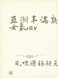 亚洲丰满熟妇熟女乱av