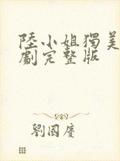 陆小姐独美后短剧完整版