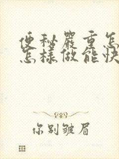 便秘严重怎么办怎样做能快速排便吃什么