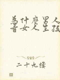 为什么男人不能看女人生孩子