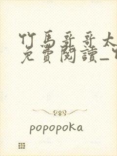 竹马哥哥太强悍免费阅读_竹马哥哥太强悍