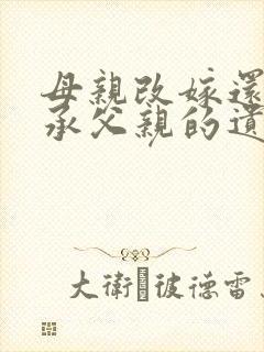 母亲改嫁还能继承父亲的遗产吗