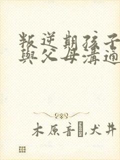 叛逆期孩子不愿与父母沟通怎么办