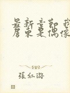 最新章节 我的房东是偶像歌手