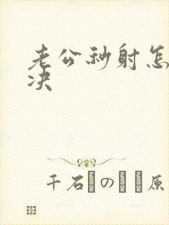 老公秒射怎么解决