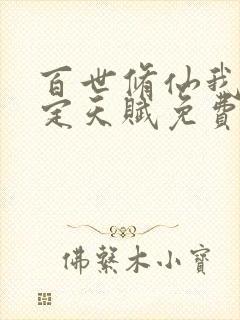 百世修仙我能固定天赋免费笔趣阁