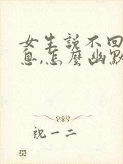 女生说不回我信息,怎么幽默回复