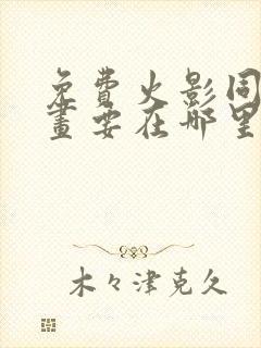 免费火影同人漫画要在哪里看