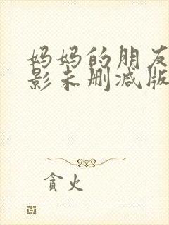 妈妈的朋友2电影未删减版