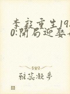 李毅重生1980:开局迎娶姐姐闺蜜