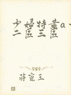 少妇特黄a一区二区三区