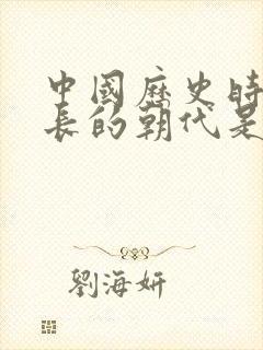 中国历史时间最长的朝代是哪个朝代