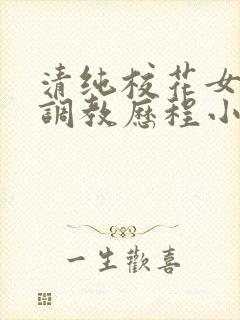 清纯校花女友的调教历程小说