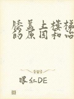 膝盖上楼梯疼痛的原因和治疗方法