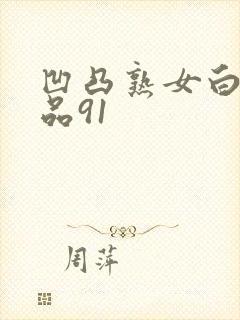 凹凸熟女白浆精品91