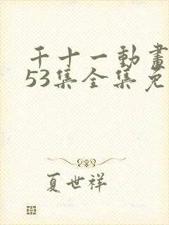 千十一动画第153集全集免费观看