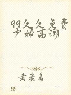 99久久免费看少妇高潮