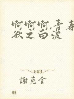 啊啊啊,青春娇欲之白波