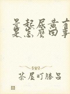 晨起尿黄有泡沫是怎么回事