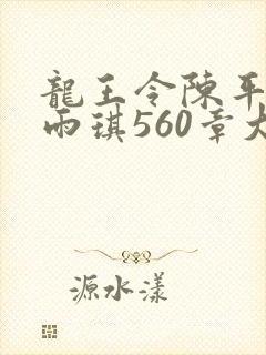 龙王令陈平,苏雨琪560章大结局