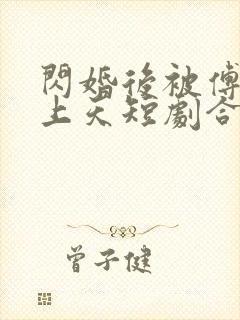 闪婚后被傅总宠上天短剧合集封面