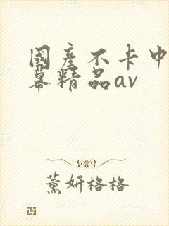 国产不卡中文字幕精品av