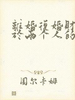 离婚复婚财产属于两个人的吗