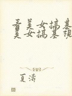 看美女搞基视频美女搞基视频搞基