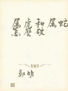 属虎和属蛇相克怎么破