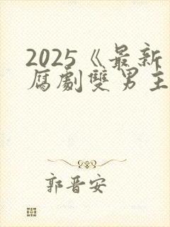 2025《最新腐剧双男主剧》