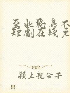 至此飞鸟不相逢短剧在线免费观看封面